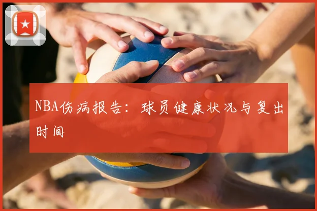 NBA伤病报告：球员健康状况与复出时间