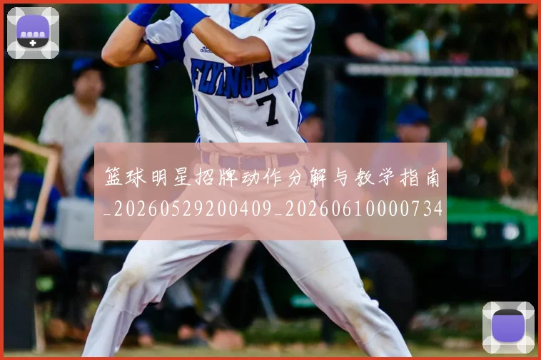 篮球明星招牌动作分解与教学指南_20260529200409_20260610000734