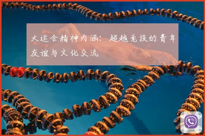 大运会精神内涵：超越竞技的青年友谊与文化交流