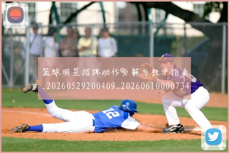 篮球明星招牌动作分解与教学指南_20260529200409_20260610000734