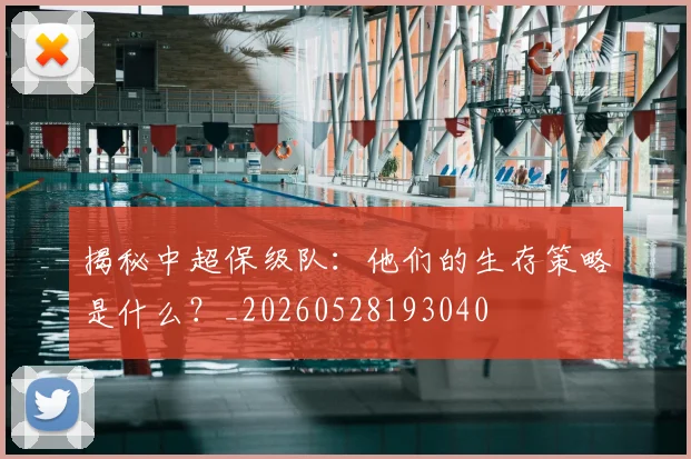 揭秘中超保级队：他们的生存策略是什么？_20260528193040