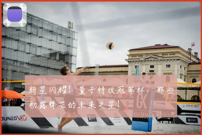 新星闪耀!量子特攻冠军杯,那些初露锋芒的未来之星!