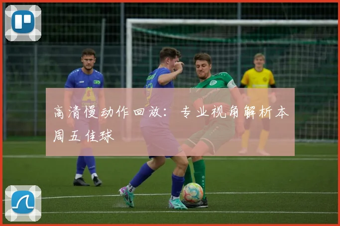 高清慢动作回放：专业视角解析本周五佳球
