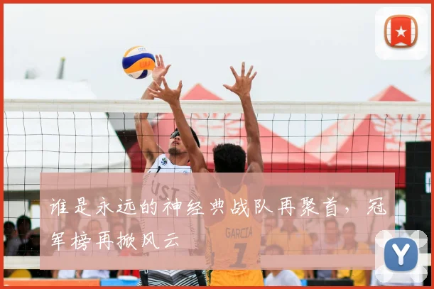 谁是永远的神经典战队再聚首,冠军榜再掀风云