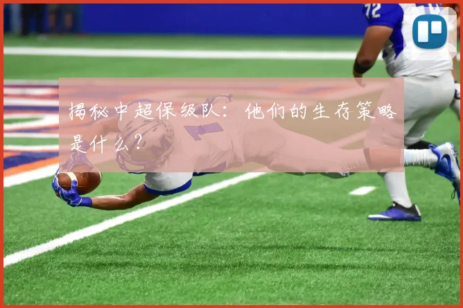 揭秘中超保级队：他们的生存策略是什么？