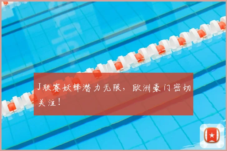 J联赛妖锋潜力无限，欧洲豪门密切关注！