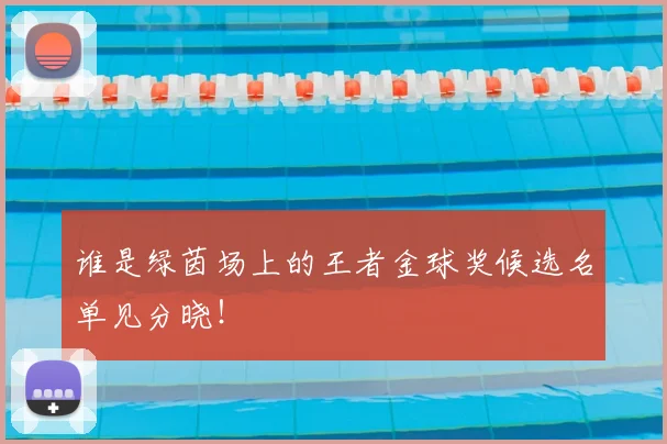 谁是绿茵场上的王者金球奖候选名单见分晓!