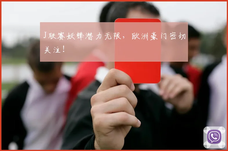 J联赛妖锋潜力无限,欧洲豪门密切关注!
