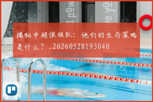 揭秘中超保级队:他们的生存策略是什么?_20260528193040