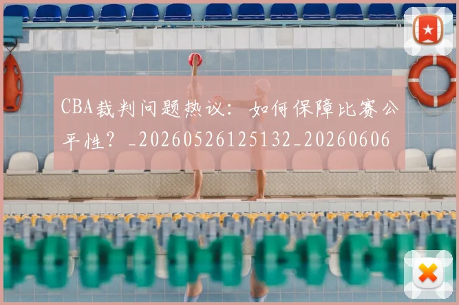 CBA裁判问题热议：如何保障比赛公平性？_20260526125132_20260606165309