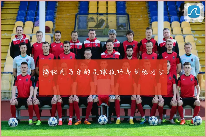 揭秘内马尔的足球技巧与训练方法